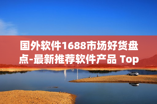 国外软件1688市场好货盘点-最新推荐软件产品 Top 10