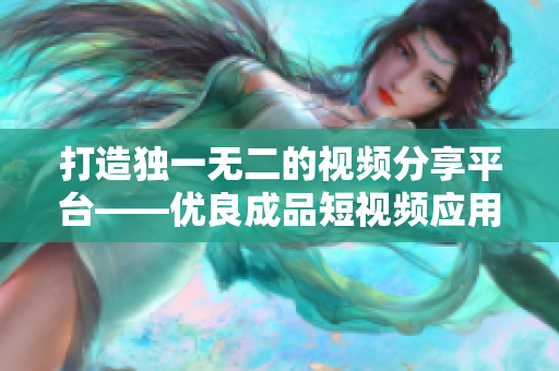 打造独一无二的视频分享平台——优良成品短视频应用源码细致剖析