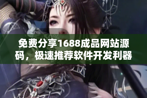 免费分享1688成品网站源码，极速推荐软件开发利器