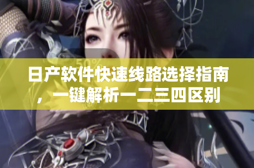 日产软件快速线路选择指南，一键解析一二三四区别
