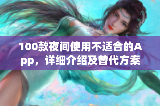 100款夜间使用不适合的App，详细介绍及替代方案推荐