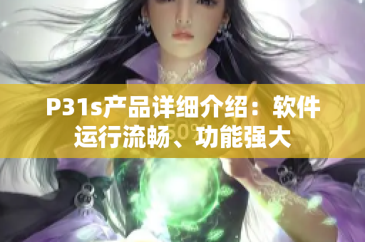 P31s产品详细介绍：软件运行流畅、功能强大