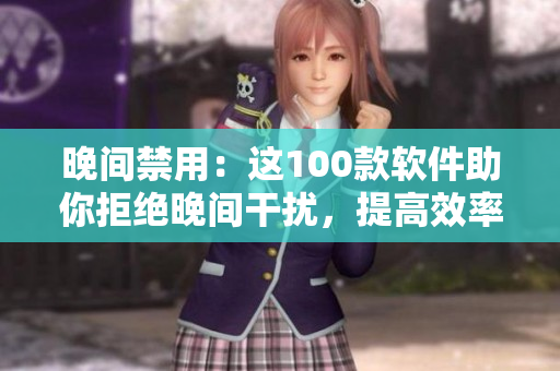 晚间禁用：这100款软件助你拒绝晚间干扰，提高效率
