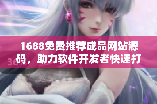 1688免费推荐成品网站源码，助力软件开发者快速打造优质网站