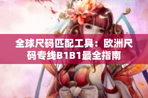 全球尺码匹配工具：欧洲尺码专线B1B1最全指南