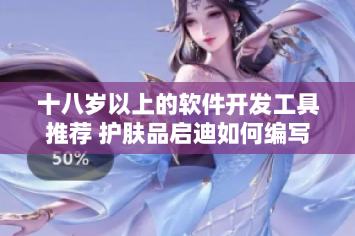 十八岁以上的软件开发工具推荐 护肤品启迪如何编写优质代码