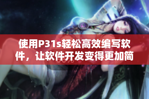 使用P31s轻松高效编写软件，让软件开发变得更加简单愉快