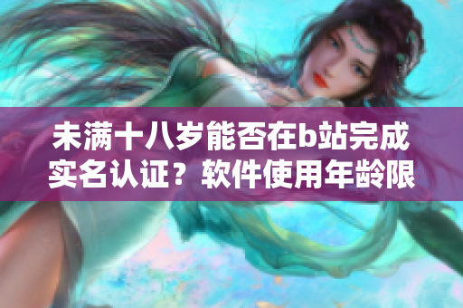 未满十八岁能否在b站完成实名认证？软件使用年龄限制带来的疑问