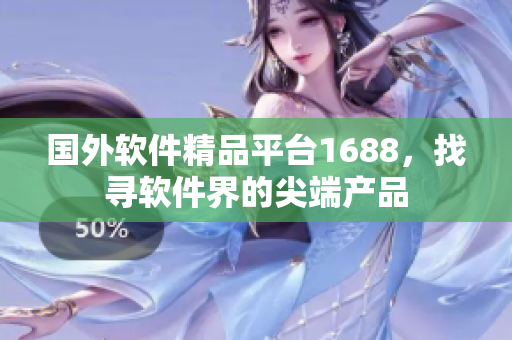 国外软件精品平台1688，找寻软件界的尖端产品
