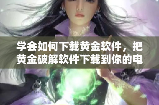 学会如何下载黄金软件，把黄金破解软件下载到你的电脑