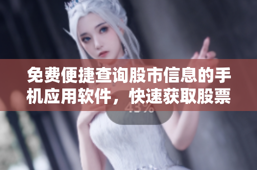 免费便捷查询股市信息的手机应用软件，快速获取股票行情数据