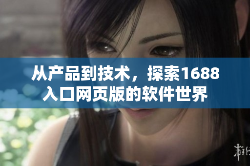 从产品到技术，探索1688入口网页版的软件世界