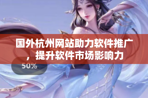 国外杭州网站助力软件推广，提升软件市场影响力