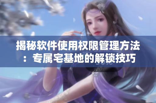 揭秘软件使用权限管理方法：专属宅基地的解锁技巧