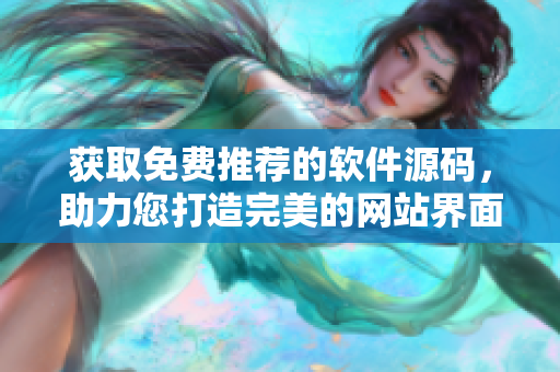 获取免费推荐的软件源码，助力您打造完美的网站界面