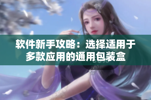 软件新手攻略：选择适用于多款应用的通用包装盒