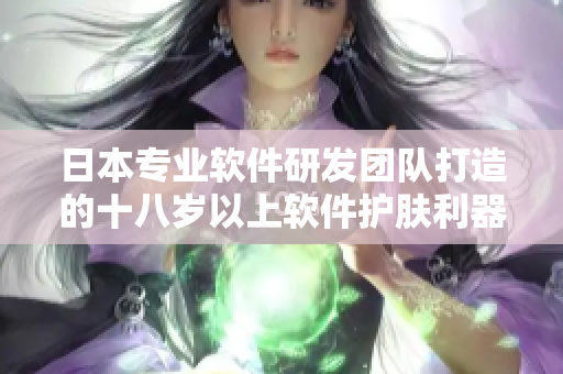 日本专业软件研发团队打造的十八岁以上软件护肤利器