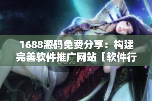 1688源码免费分享：构建完善软件推广网站【软件行业经验总结】