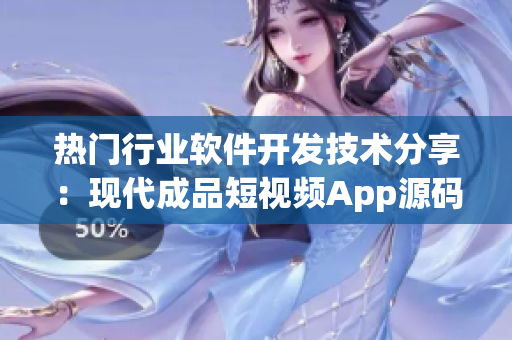 热门行业软件开发技术分享：现代成品短视频App源码剖析