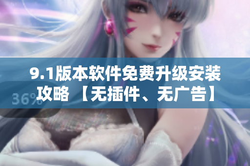 9.1版本软件免费升级安装攻略 【无插件、无广告】