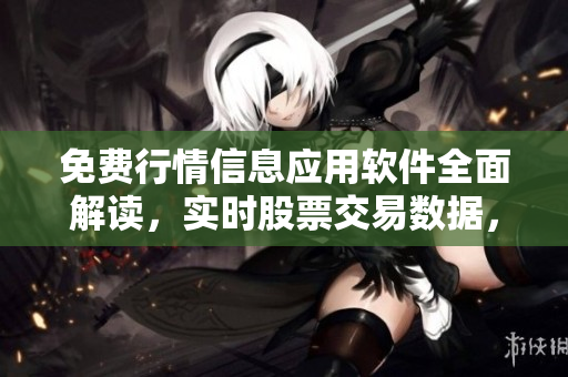 免费行情信息应用软件全面解读，实时股票交易数据，离你更近