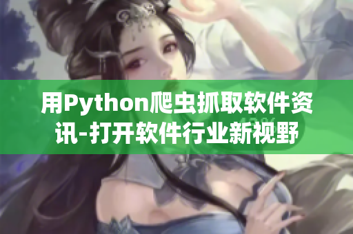 用Python爬虫抓取软件资讯-打开软件行业新视野