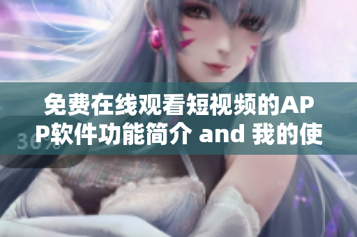 免费在线观看短视频的APP软件功能简介 and 我的使用体验