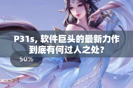 P31s, 软件巨头的最新力作到底有何过人之处？