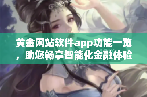 黄金网站软件app功能一览，助您畅享智能化金融体验