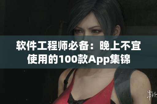 软件工程师必备：晚上不宜使用的100款App集锦