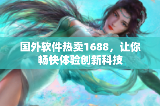 国外软件热卖1688，让你畅快体验创新科技