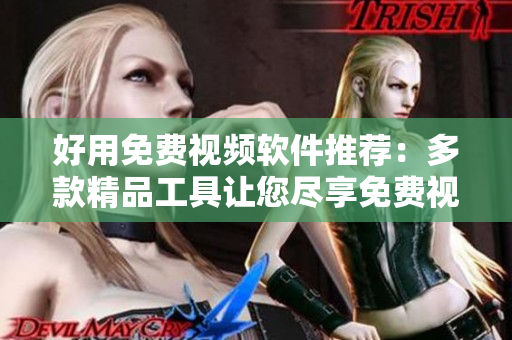 好用免费视频软件推荐：多款精品工具让您尽享免费视频编辑功能