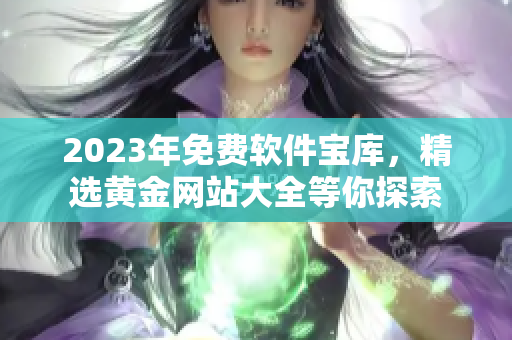 2023年免费软件宝库，精选黄金网站大全等你探索