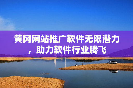 黄冈网站推广软件无限潜力，助力软件行业腾飞
