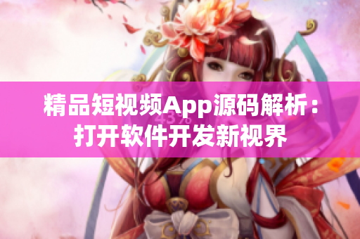 精品短视频App源码解析：打开软件开发新视界