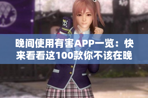 晚间使用有害APP一览：快来看看这100款你不该在晚上使用的软件