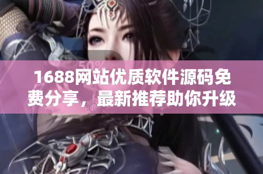 1688网站优质软件源码免费分享，最新推荐助你升级软件技能