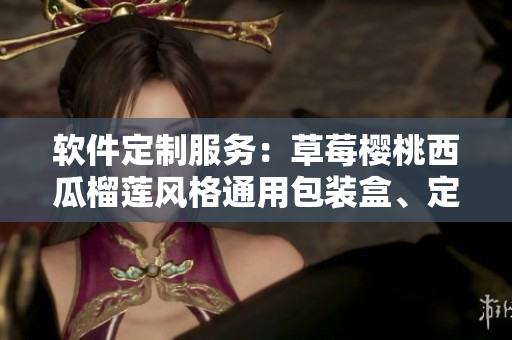 软件定制服务：草莓樱桃西瓜榴莲风格通用包装盒、定制化设计与实现