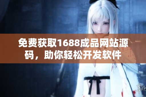 免费获取1688成品网站源码，助你轻松开发软件