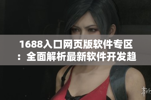 1688入口网页版软件专区：全面解析最新软件开发趋势
