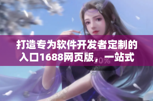 打造专为软件开发者定制的入口1688网页版，一站式解决疑难杂症