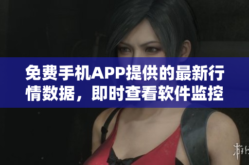 免费手机APP提供的最新行情数据，即时查看软件监控市场变化