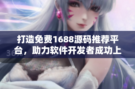 打造免费1688源码推荐平台，助力软件开发者成功上线