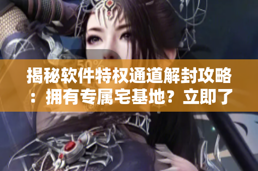 揭秘软件特权通道解封攻略：拥有专属宅基地？立即了解解除方法！