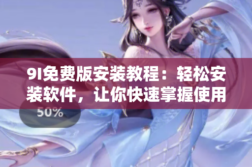 9I免费版安装教程：轻松安装软件，让你快速掌握使用技巧