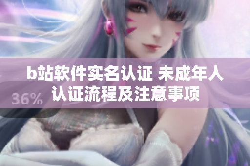 b站软件实名认证 未成年人认证流程及注意事项