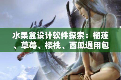 水果盒设计软件探索：榴莲、草莓、樱桃、西瓜通用包装灵感