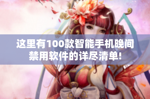 这里有100款智能手机晚间禁用软件的详尽清单!