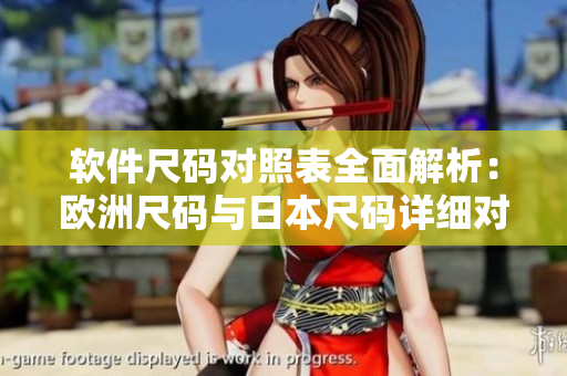 软件尺码对照表全面解析：欧洲尺码与日本尺码详细对比