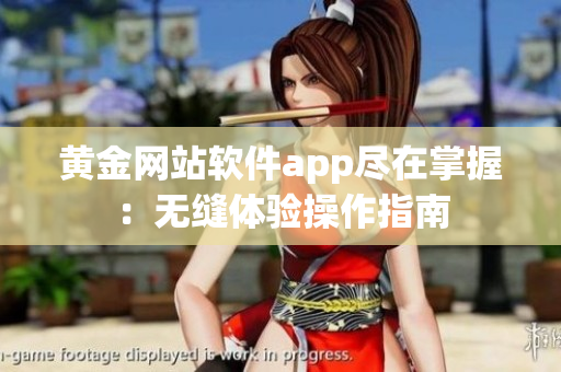 黄金网站软件app尽在掌握：无缝体验操作指南